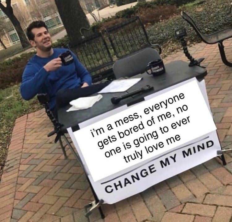 Change my mind meme no one truly loves me