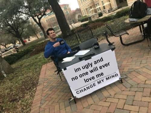 Change my mind meme says no one will love me