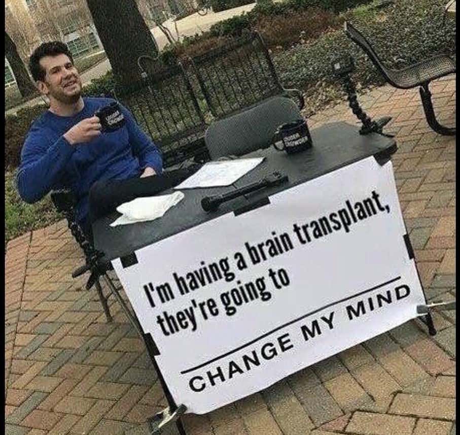 Change my mind meme having brain transplant to change his mind