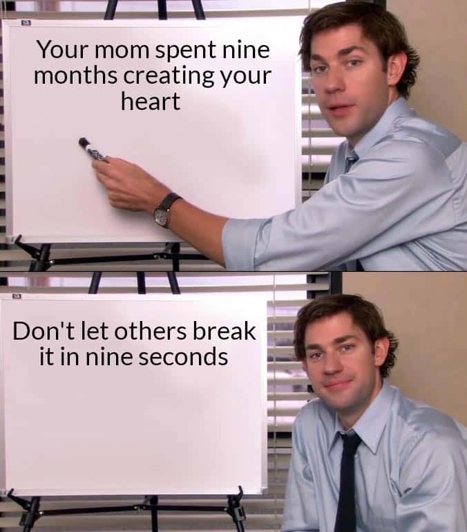 Jim halpert explains meme reminding you not to let others break the heart your mom spent nine months creating
