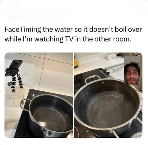 FaceTiming the water so it doesn't boil over while I'm watching TV in the other room.