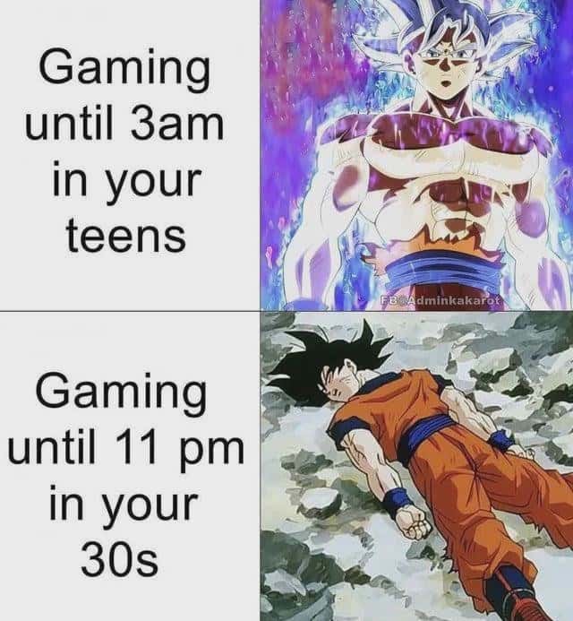 Gaming until 3am inyour teens / Gaming until 11 pm in your 30s