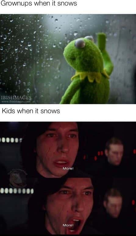 Grownups when it snows / Kids when it snows: More! More!