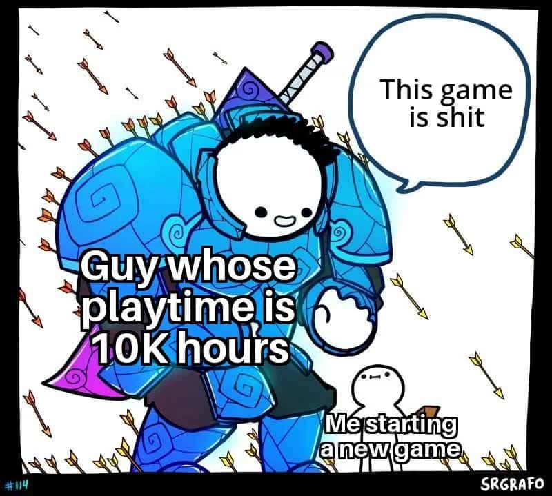 This game is shit / Guy whose playtime is 10K hours / Me starting anewgame