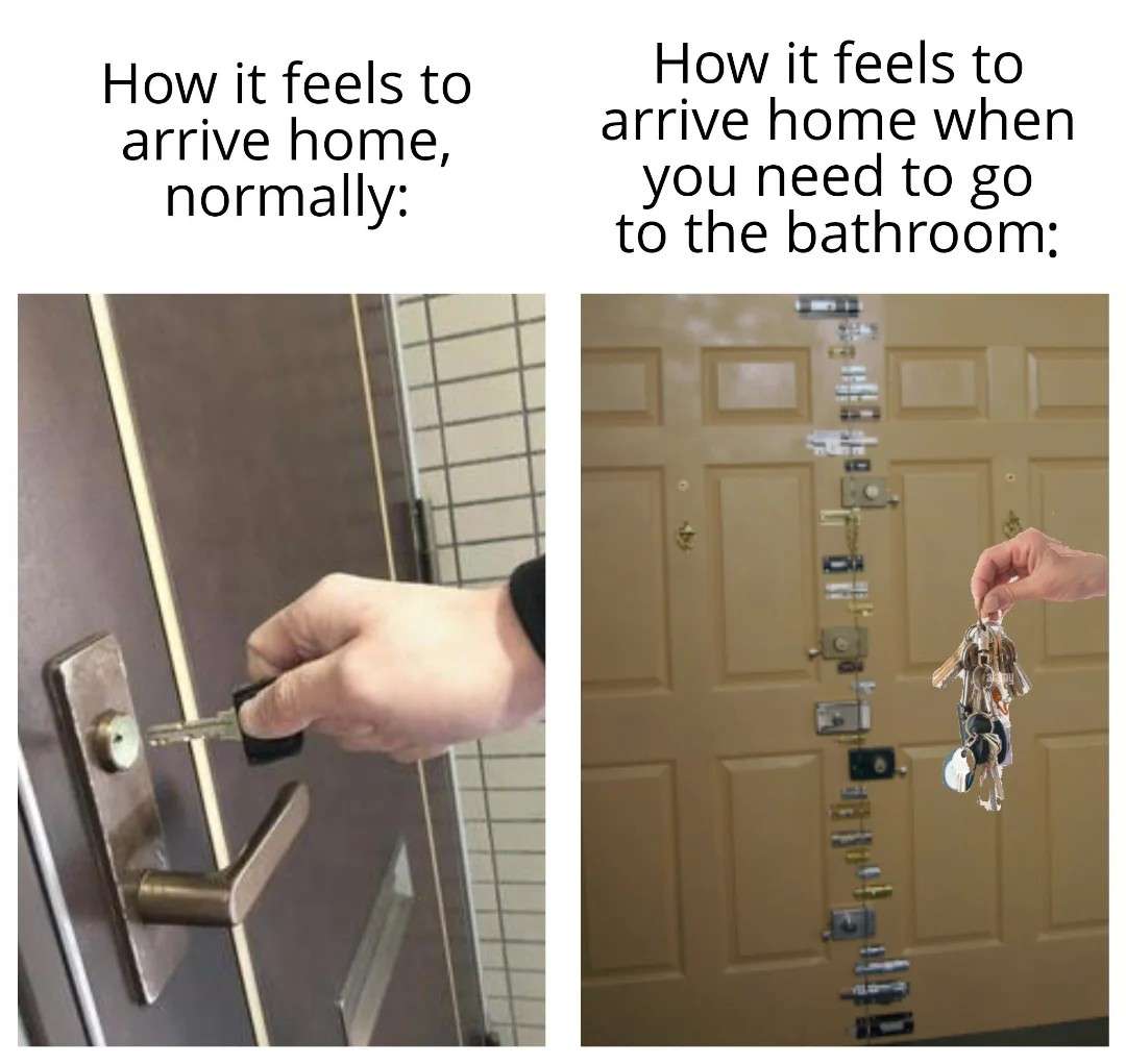 How it feels to arrive home, normally / How it feels to arrive home when you need to go to the bathroom