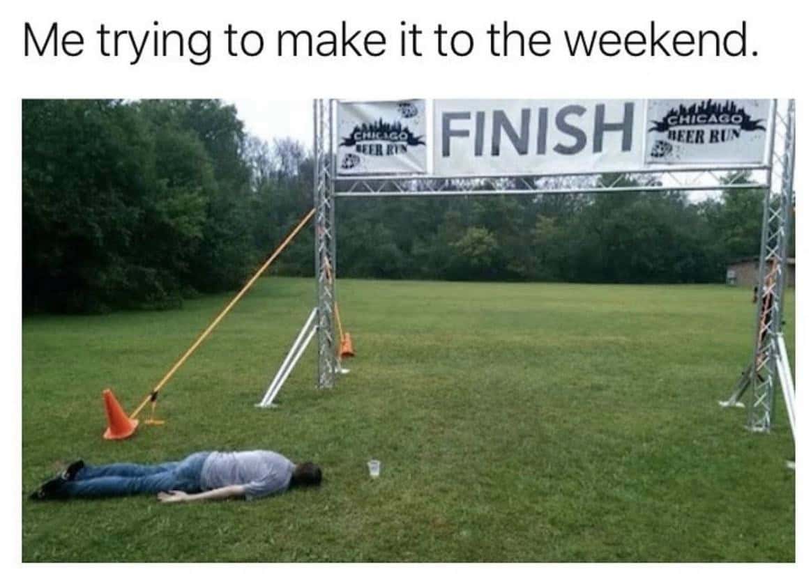 Me trying to make it to the weekend.