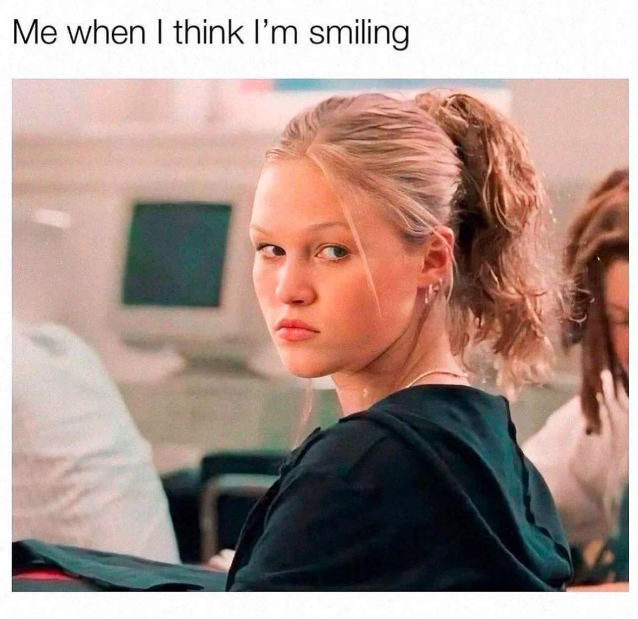 Me when I think I'm smiling