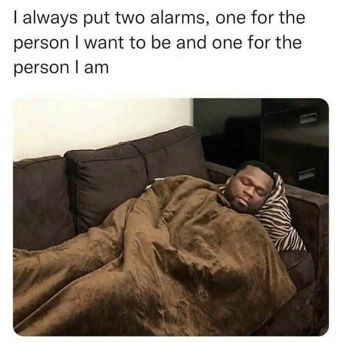 I always put two alarms, one for the person I want to be and one for the person I am