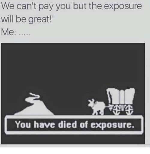 We can't pay you but the exposure will be great!' / Me: You have died of exposure.