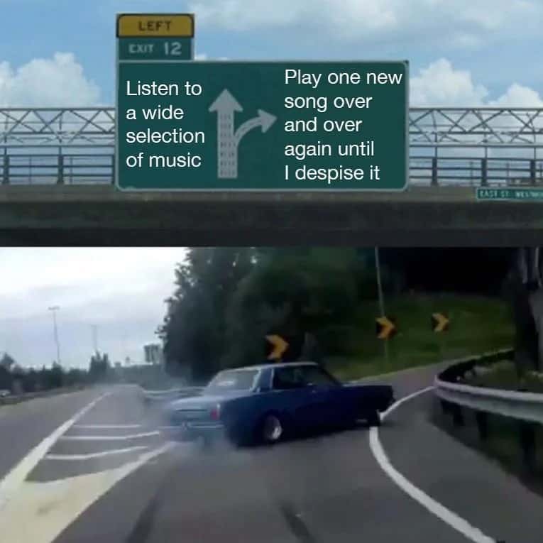Car swerve meme replaying one new song until I hate it