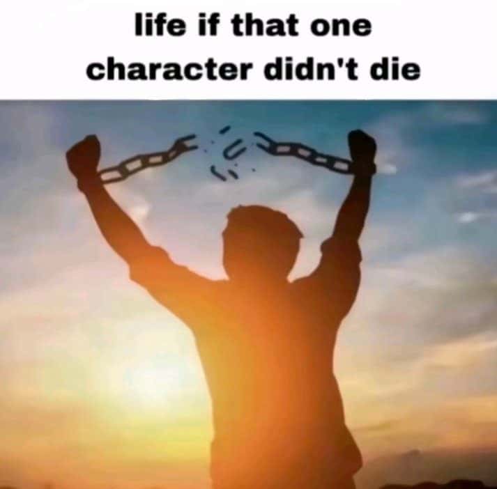 Man breaking chains meme celebrating life if that character didn't die