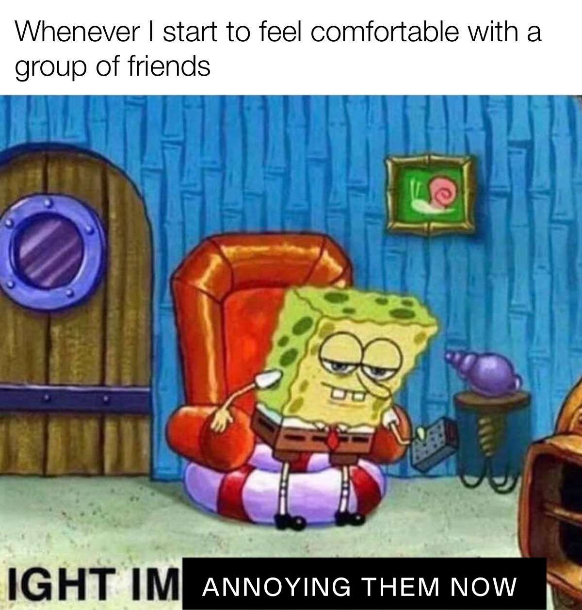 Ight imma head out meme annoying friends after getting comfy