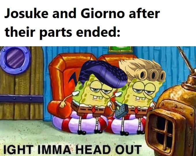 Ight imma head out meme josuke and giorno leaving after parts end