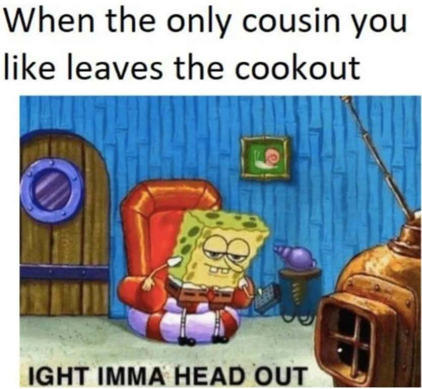 Ight imma head out meme leaves cookout after cousin leaves