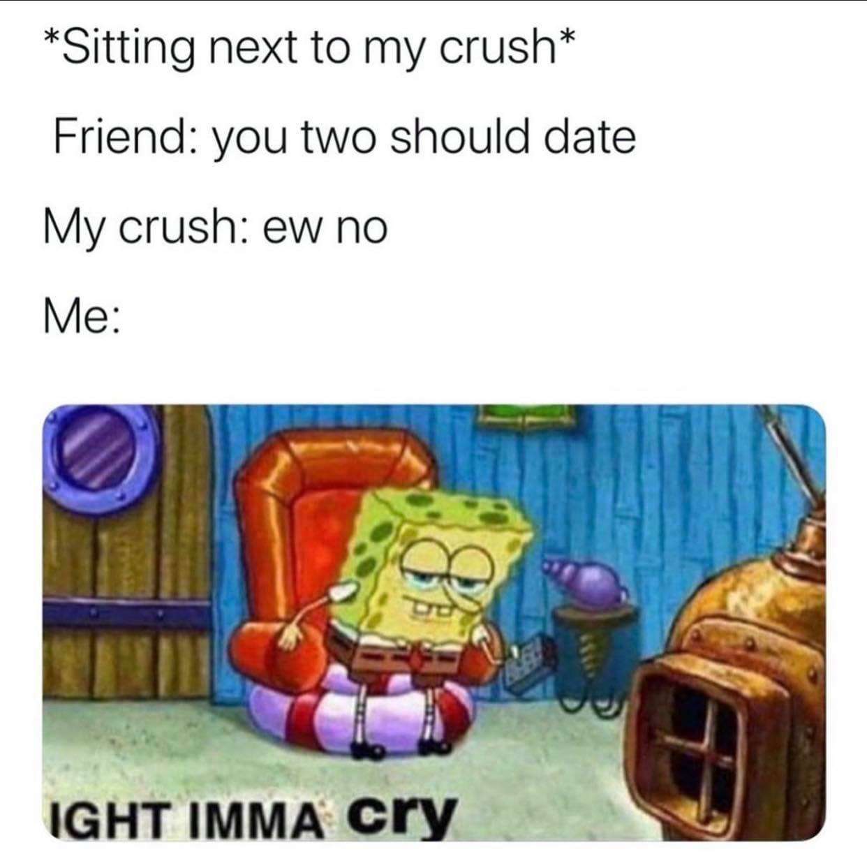 Ight imma head out meme cry when crush rejects me