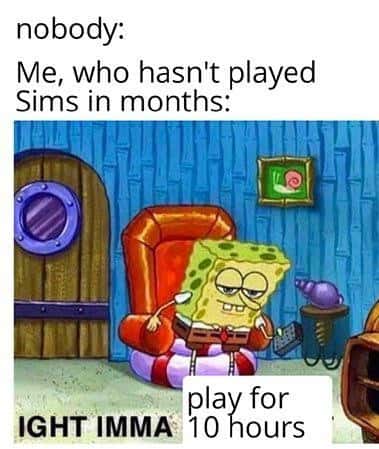 Ight imma head out meme play sims for 10 hours