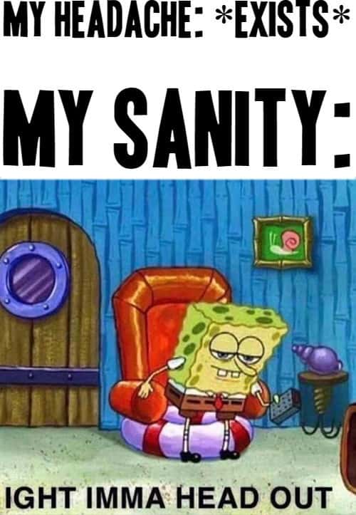 Ight Imma Head Out meme sanity leaves when headache exists