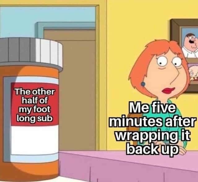 Lois griffin pills meme wrapping up foot long sub five minutes later