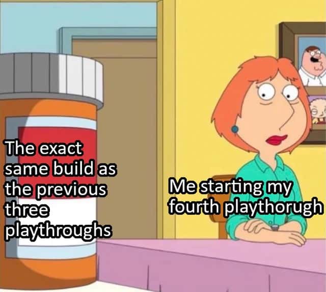 Lois griffin pills meme starting fourth playthrough same build
