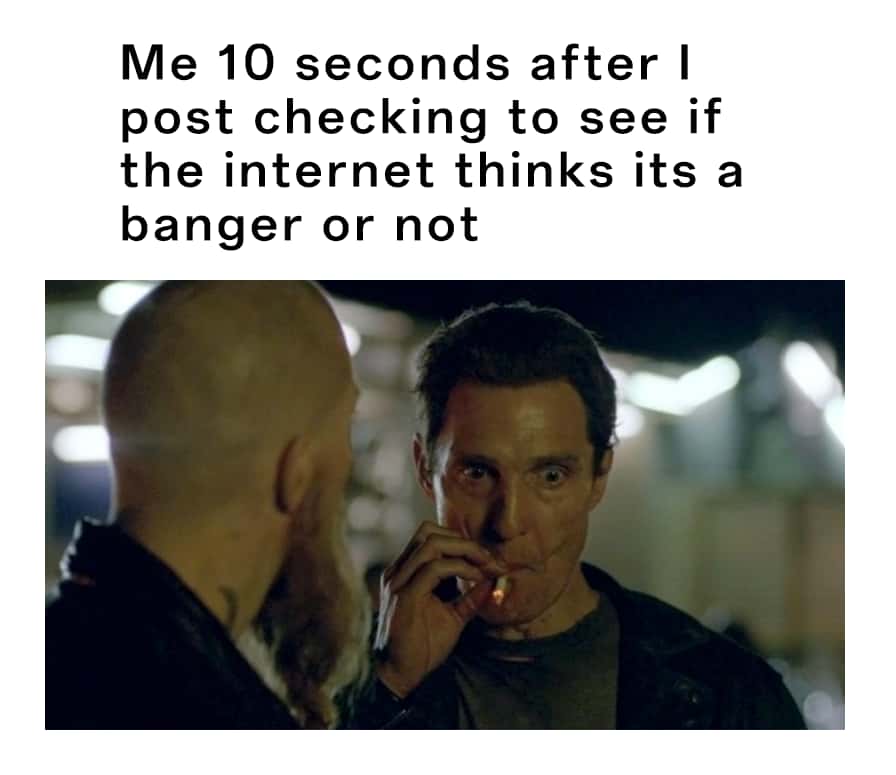 Matthew McConaughey smoking meme checking if post is a banger