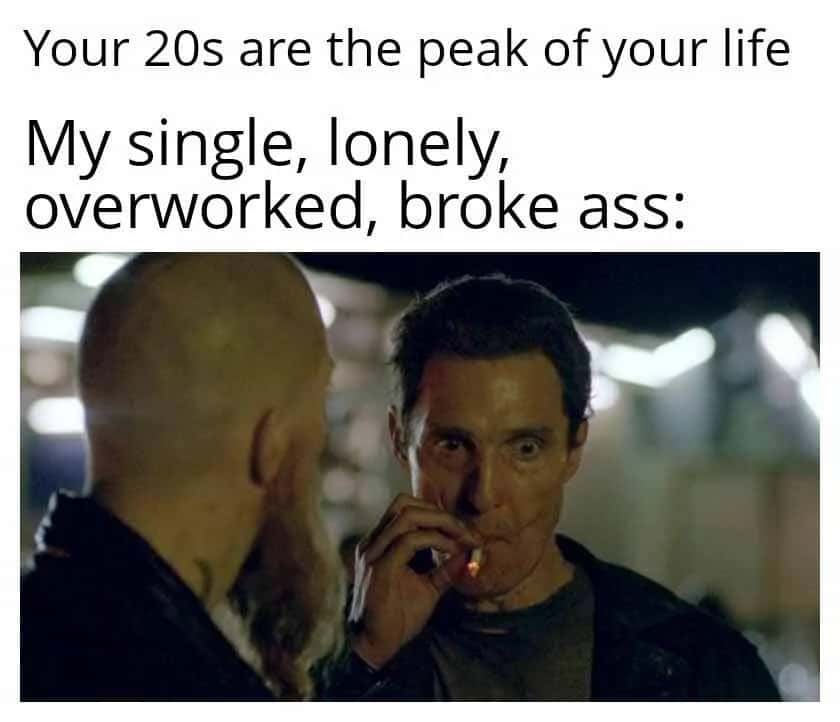 Matthew McConaughey smoking meme tired of broke lonely 20s