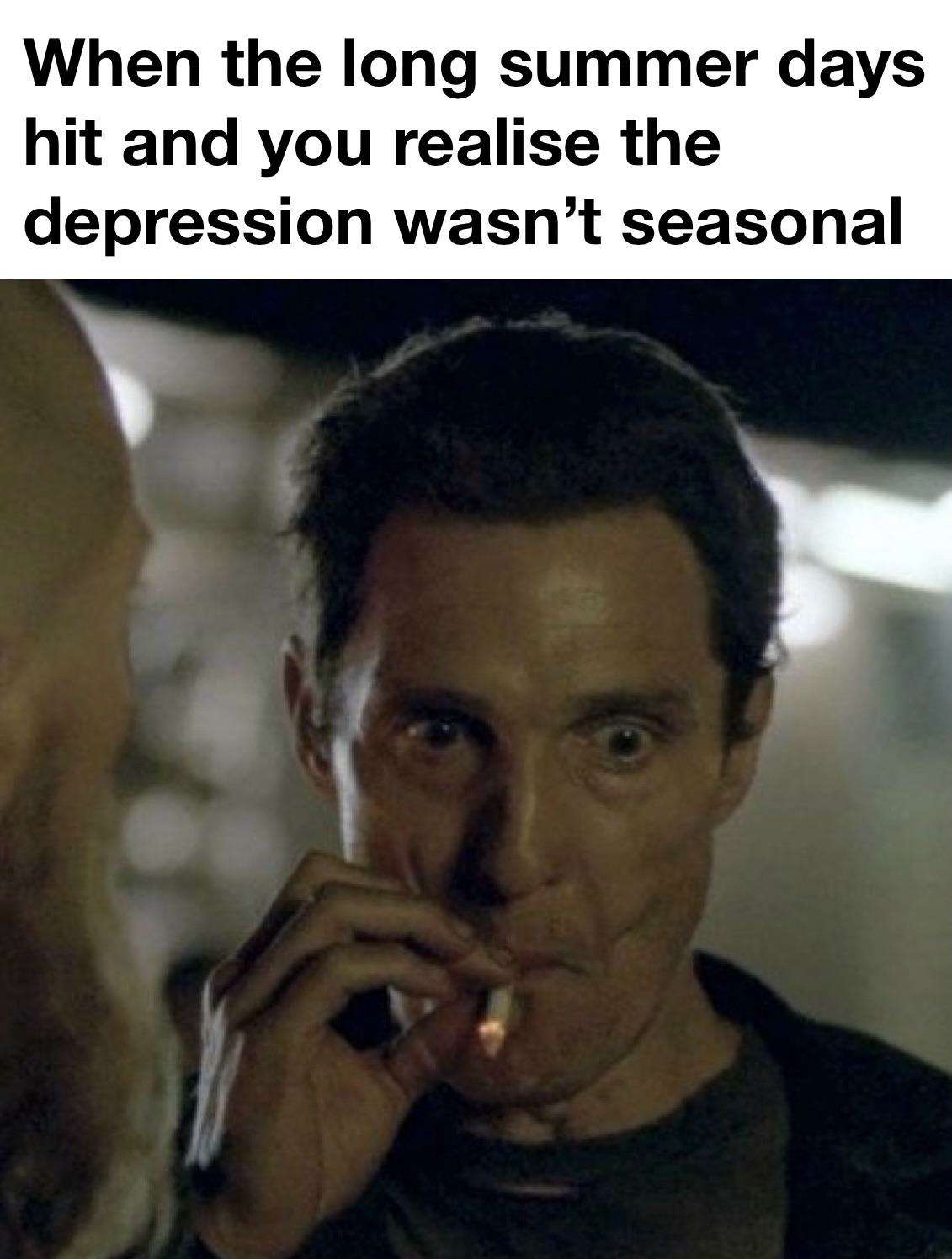 Matthew Mcconaughey smoking meme realizing non seasonal summer depression
