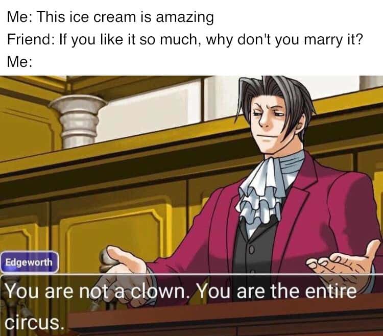 You are the entire circus meme marrying ice cream You are the entire circus meme marrying ice cream