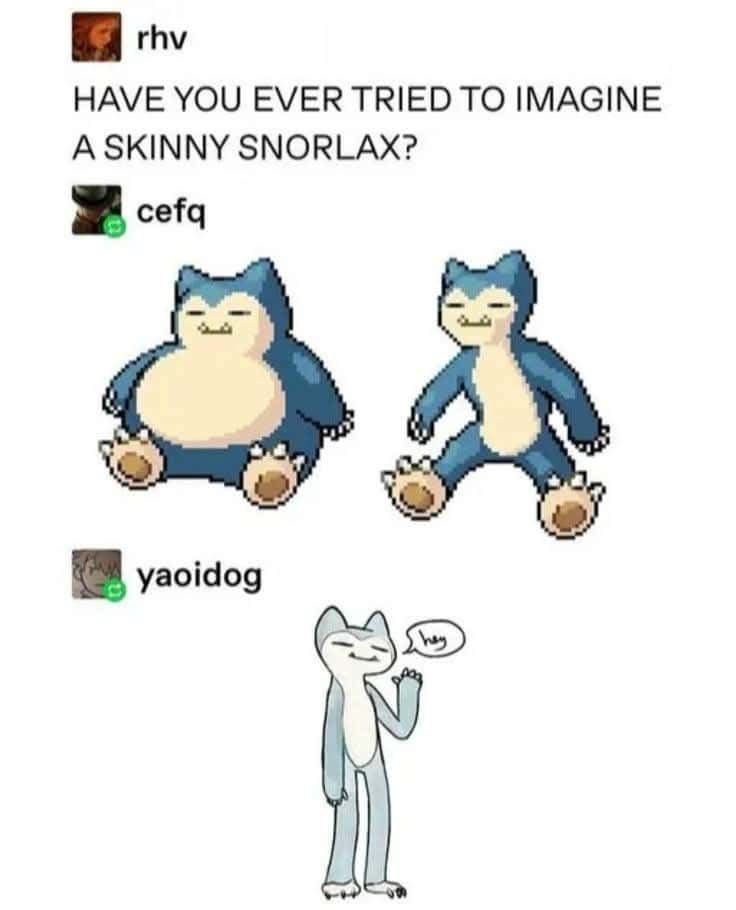 Snorlax Meme: have you ever tried to imagine a skinny snorlax
