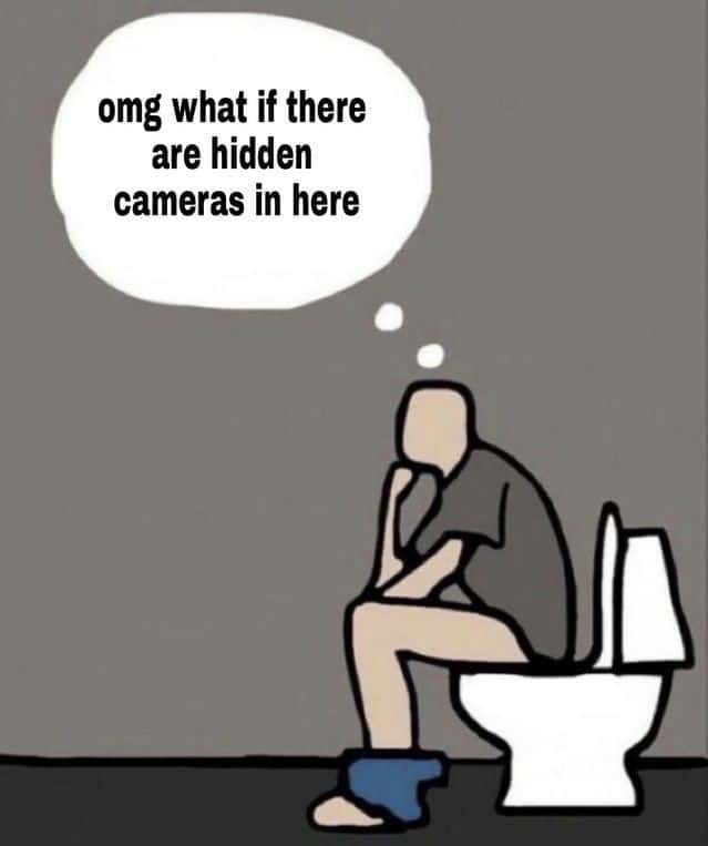 omg what if there are hidden cameras in here