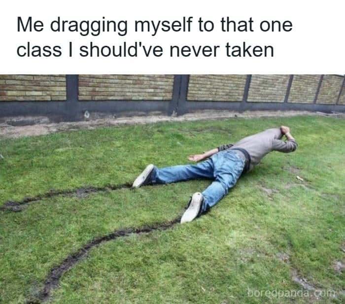 Me dragging myself to that one class I should've never taken