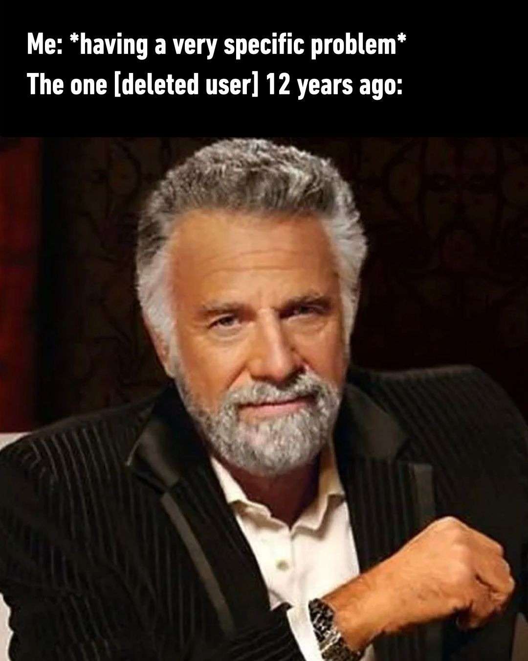 Me: *having a very specific problem* / The one [deleted user] 12 years ago