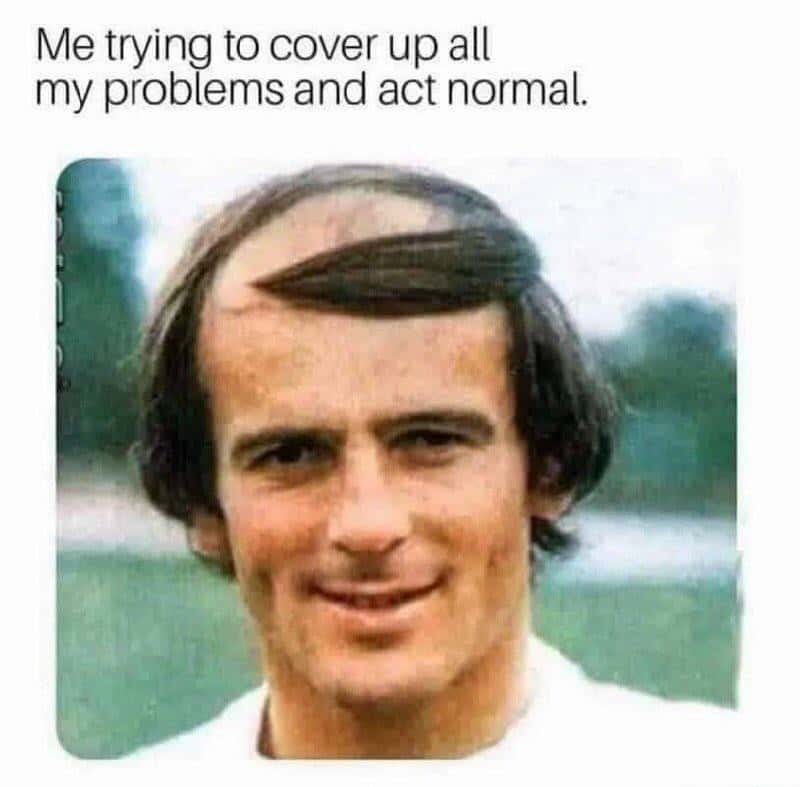 Problems Meme: Me trying to cover up all my problems and act normal