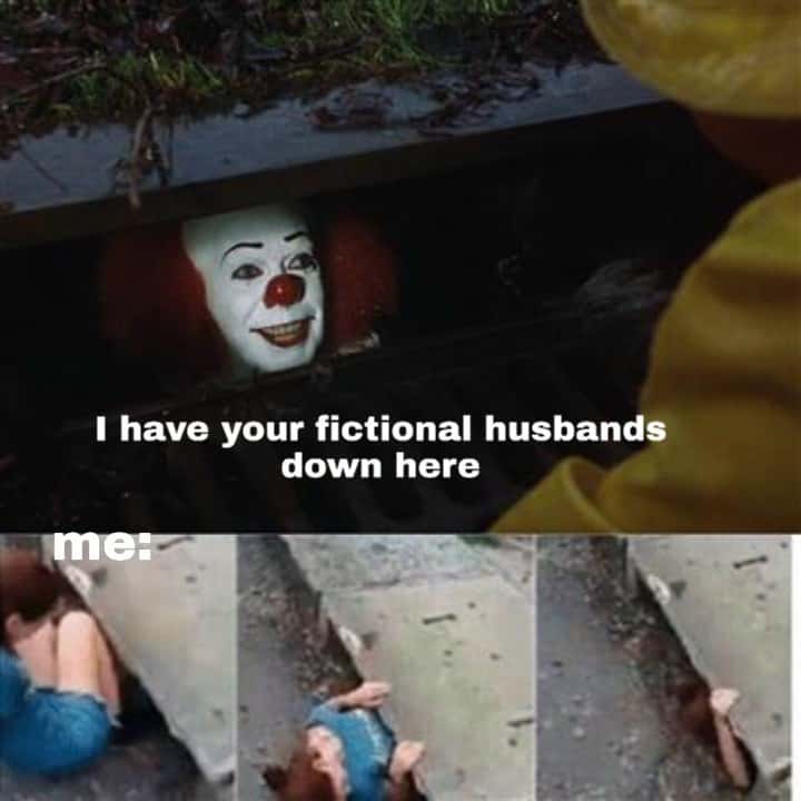 Pennywise in the sewer meme has fictional husbands, me crawling down