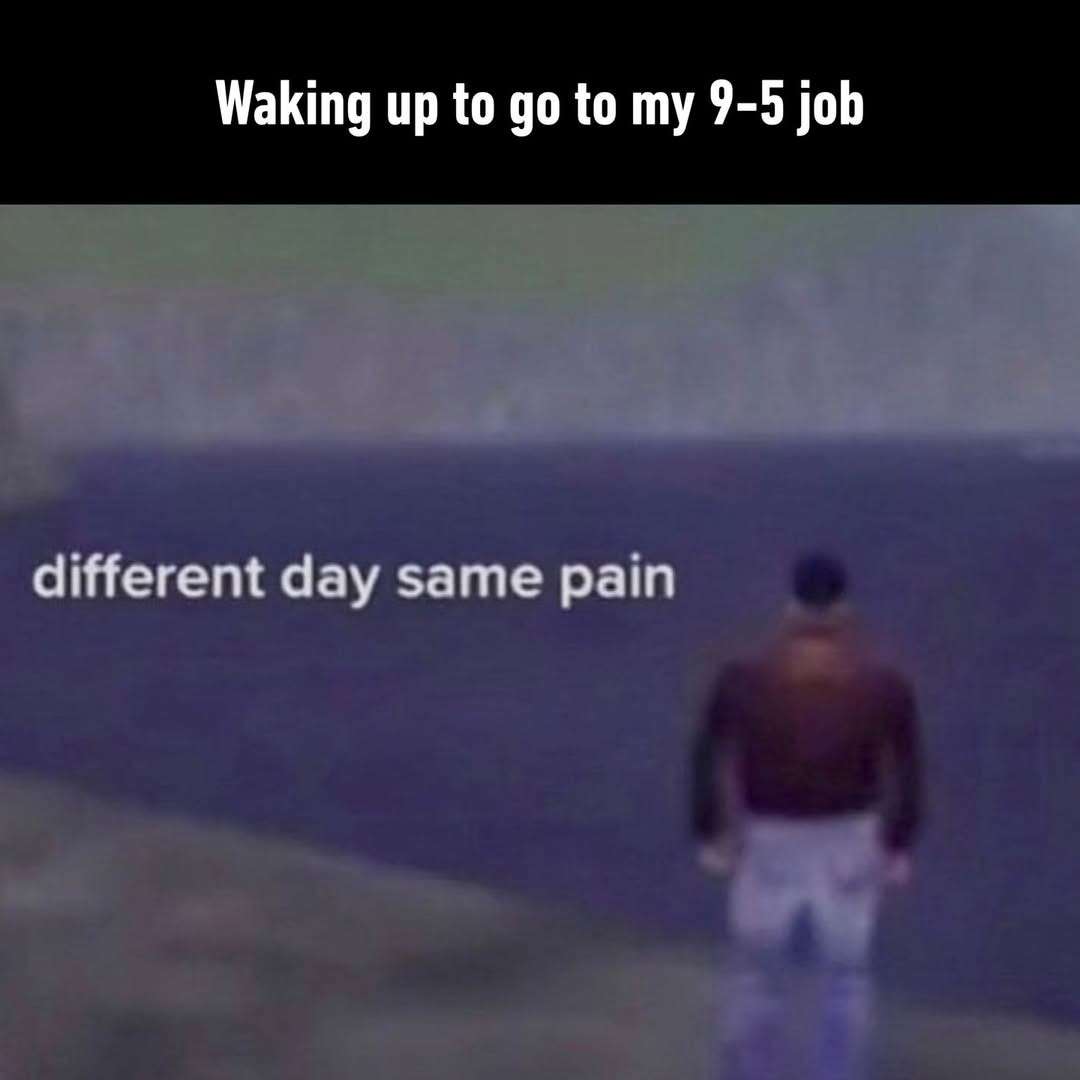 Work Life Meme: Waking Up For 9-5 Job Different Day Same Pain