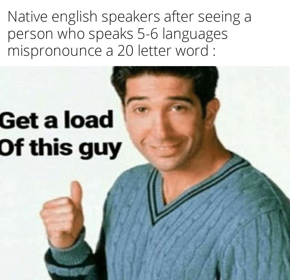 Get a load of this guy funny ross meme about multilingual people mispronouncing long words Get a load of this guy funny ross meme about multilingual people mispronouncing long words