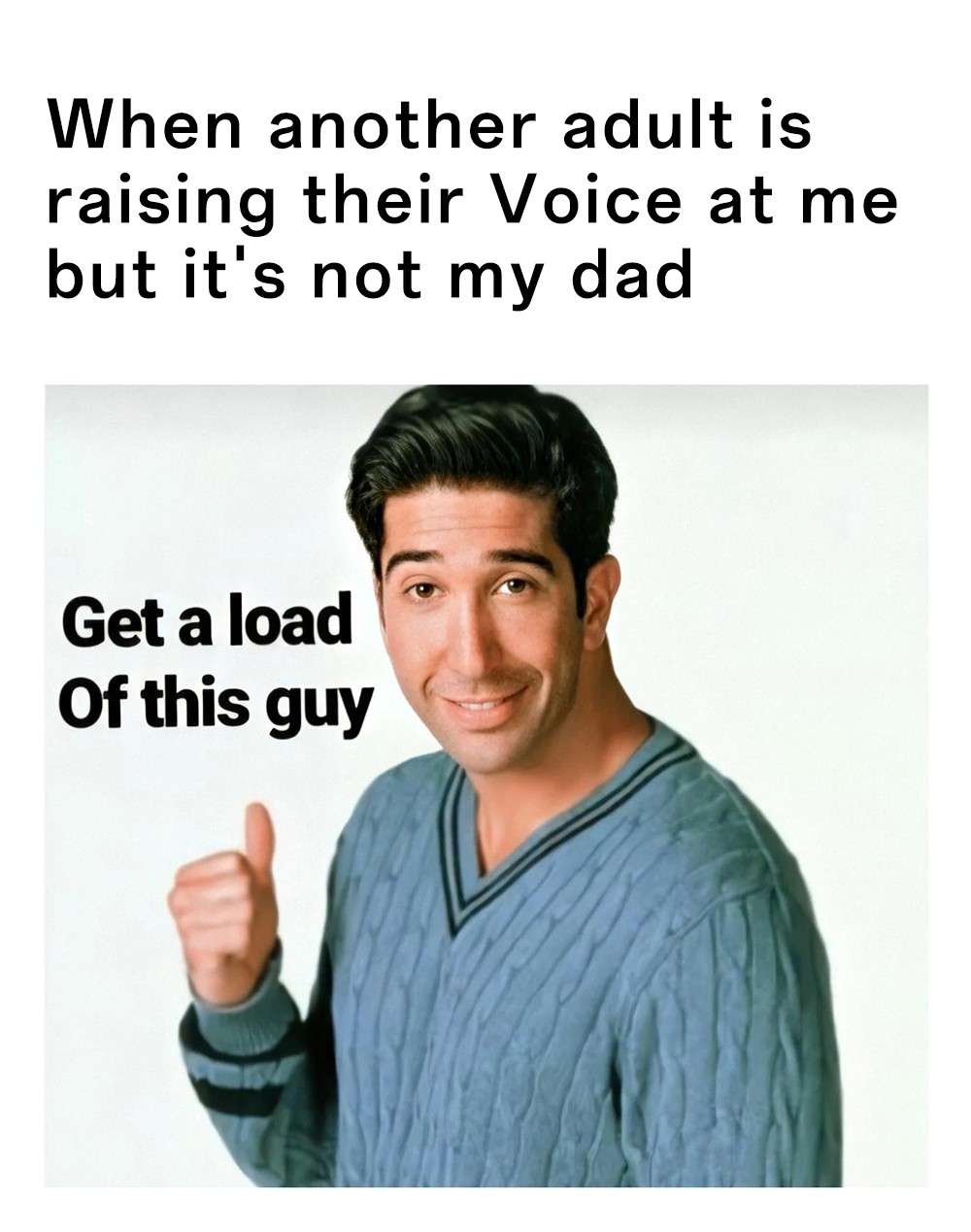 Get a load of this guy sarcastic ross meme about disrespectful adults Get a load of this guy sarcastic ross meme about disrespectful adults