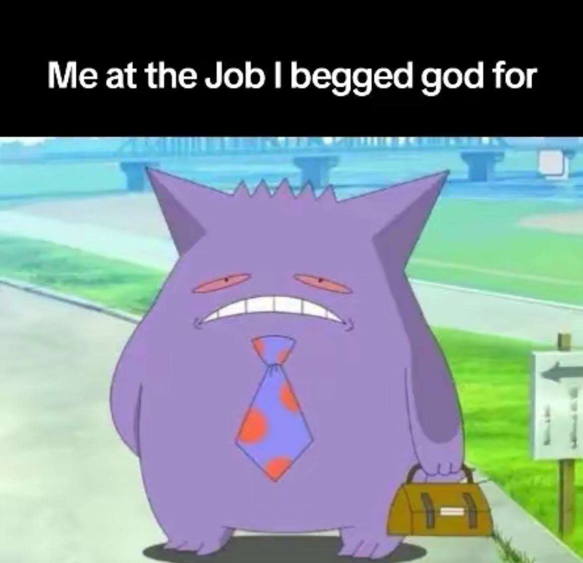 Gengar Job Meme: Me At The Job I Begged God For