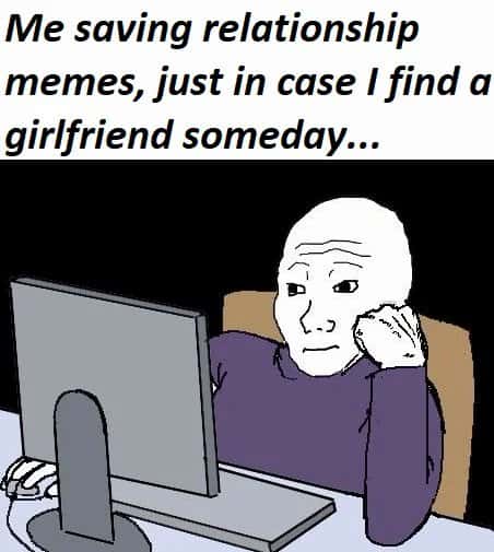 Wojak meme saving relationship memes just in case he finds a girlfriend