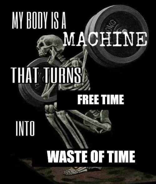Skeleton Gym Meme: My Body Is A Machine That Turns Free Time Into Waste Of Time