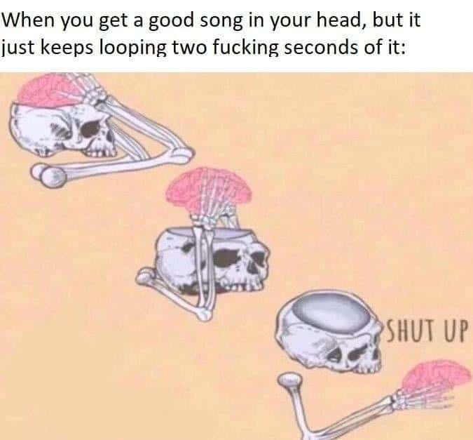 Shut Up Brain: Relatable song loop meme brain stuck on 2 seconds shut up Shut Up Brain: Relatable song loop meme brain stuck on 2 seconds shut up