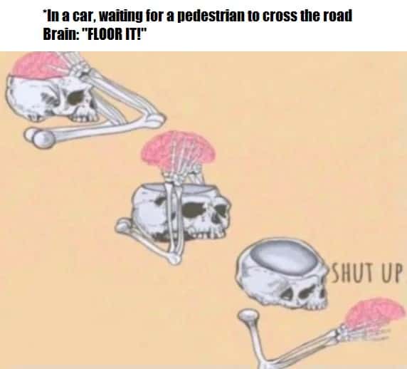Shut Up Brain: Intrusive thought meme car waiting pedestrian floor it Shut Up Brain: Intrusive thought meme car waiting pedestrian floor it