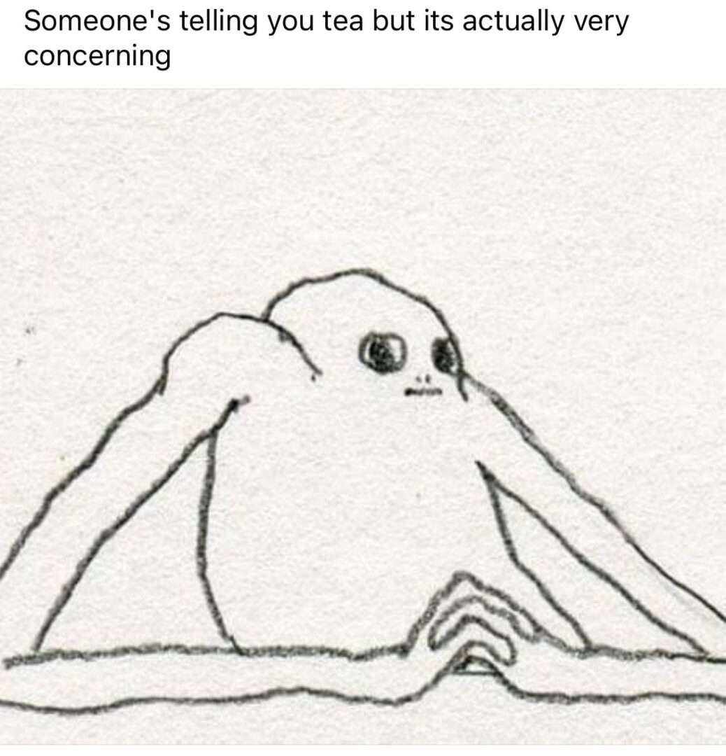Concerned creature meme listening to concerning tea being spilled