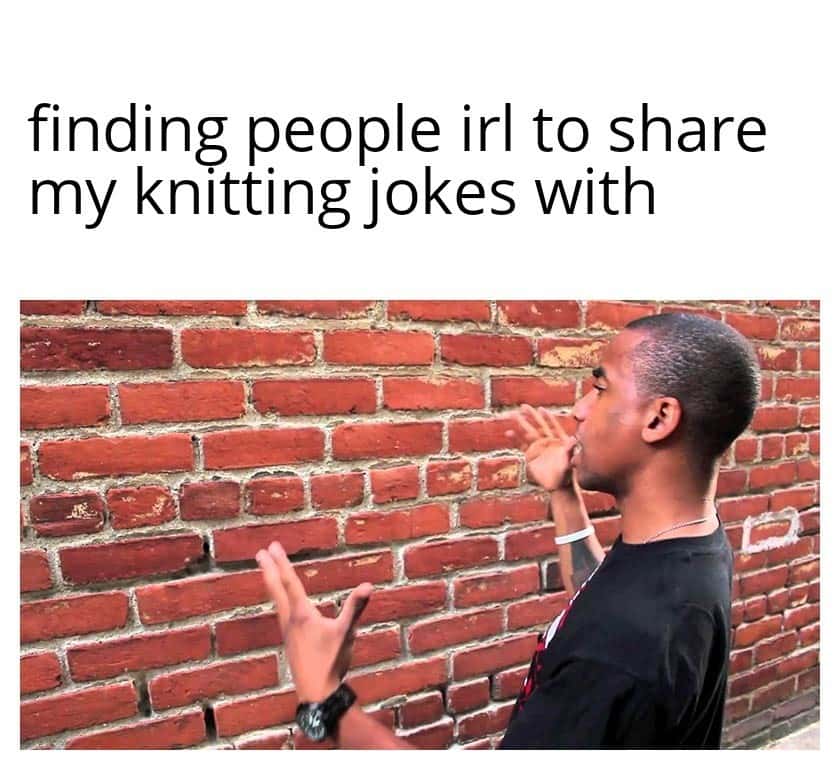 Talking to a brick wall: Relatable knitting meme about no one getting the jokes Talking to a brick wall: Relatable knitting meme about no one getting the jokes