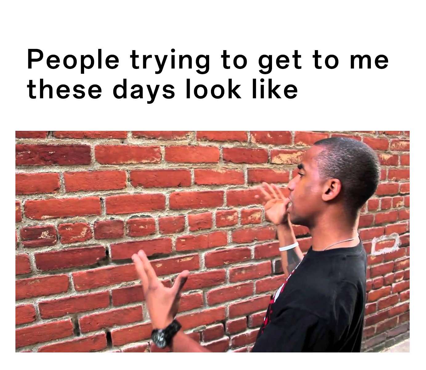 Talking to a brick wall: People trying to reach me but I'm ignoring them meme Talking to a brick wall: People trying to reach me but I'm ignoring them meme