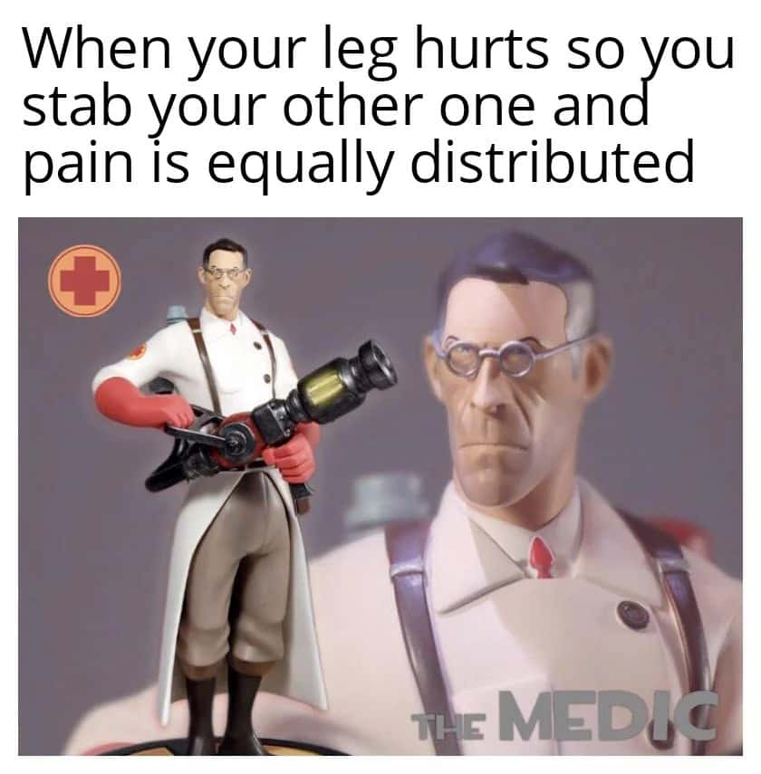 TF2 Medic Meme: When Your Leg Hurts So You Stab Other One