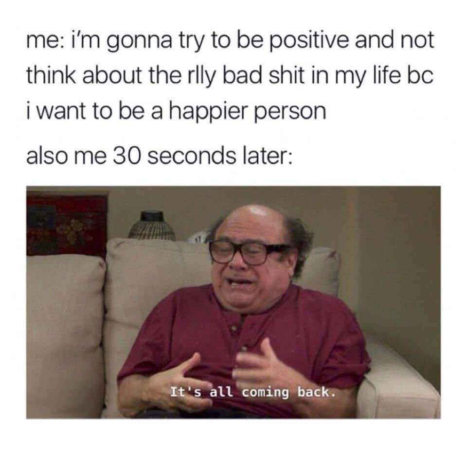 Trying To Stay Positive But Bad Memories Come Back Meme