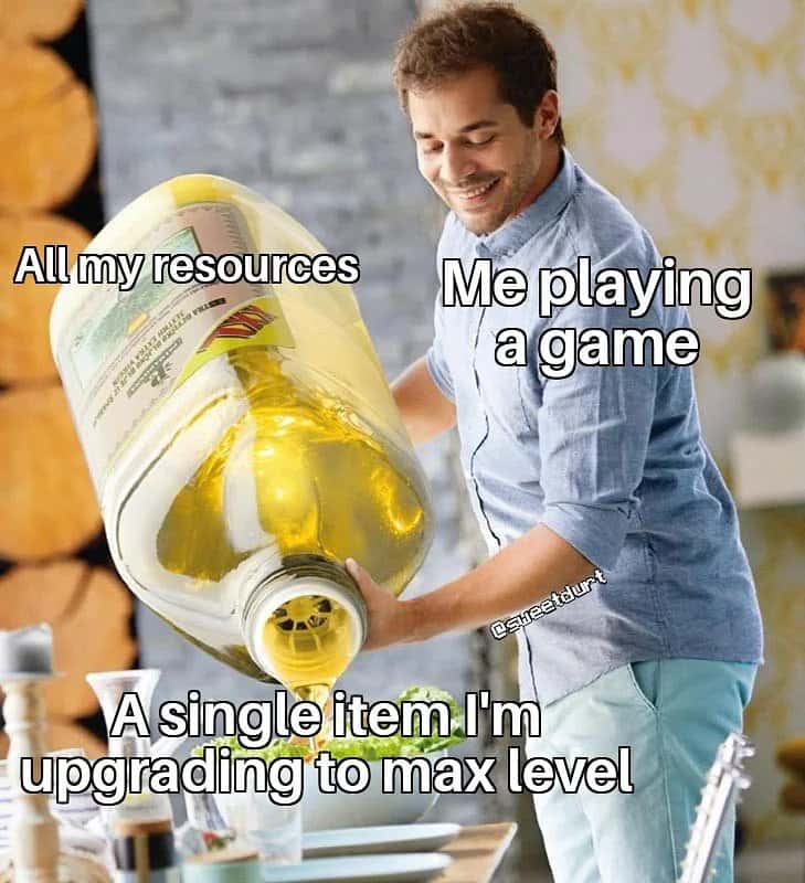 Gamer meme pouring all resources into single item to upgrade it to max level in game