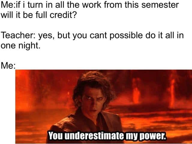 Anakin you underestimate my power meme finishing all semester work overnight for full credit after teacher doubts you