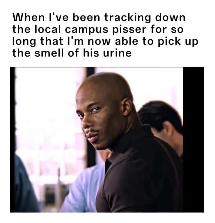 Doakes meme tracking down the campus pisser long enough to pick up the smell of his urine