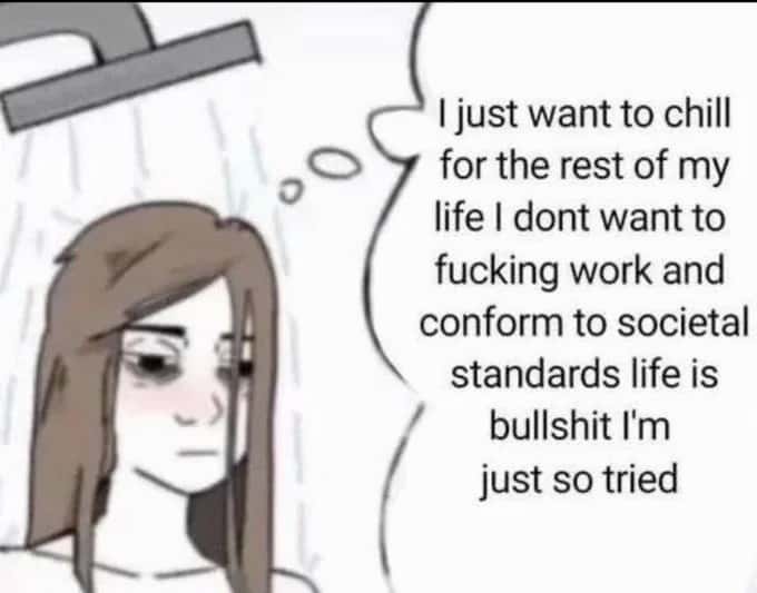 Shower girl meme expressing tired of work and societal pressure